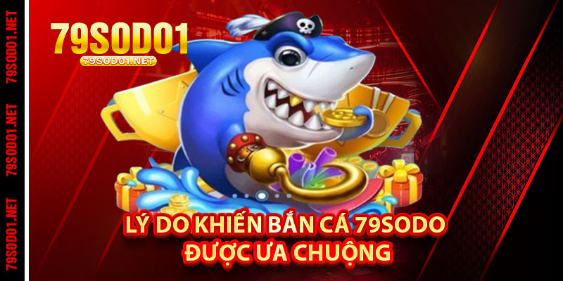 Lý Do Khiến Bắn Cá 79Sodo Được Ưa Chuộng