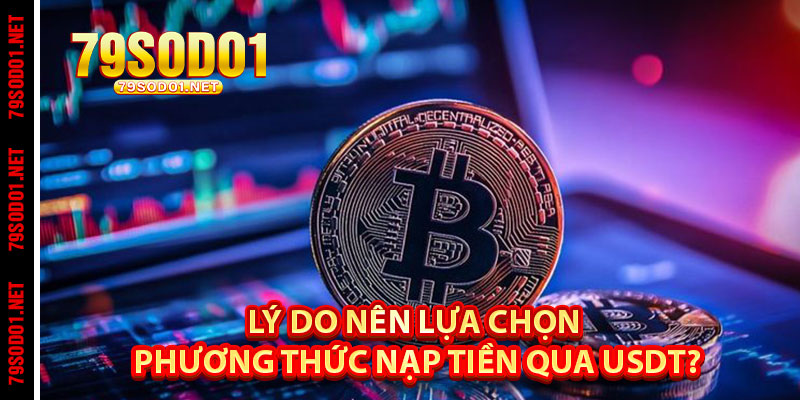 Lý do nên lựa chọn phương thức nạp tiền qua USDT?