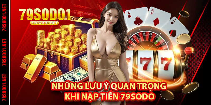 Những Lưu Ý Quan Trọng Khi Nạp Tiền 79Sodo