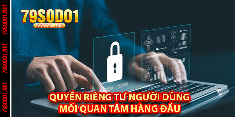 Quyền Riêng Tư Người Dùng – Mối Quan Tâm Hàng Đầu