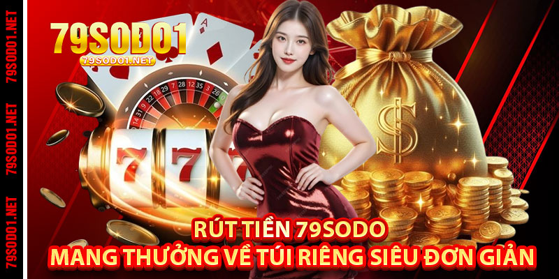 Rút Tiền 79Sodo – Mang Thưởng Về Túi Riêng Siêu Đơn Giản