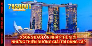 5 Sòng Bạc Lớn Nhất Thế Giới – Những Thiên Đường Giải Trí Đẳng Cấp