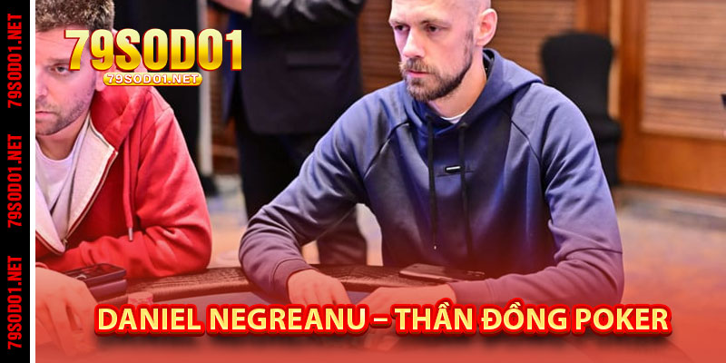 Daniel Negreanu – Thần Đồng Poker