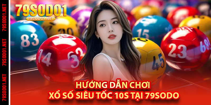 Hướng dẫn chơi Xổ Số Siêu Tốc 10s tại 79Sodo