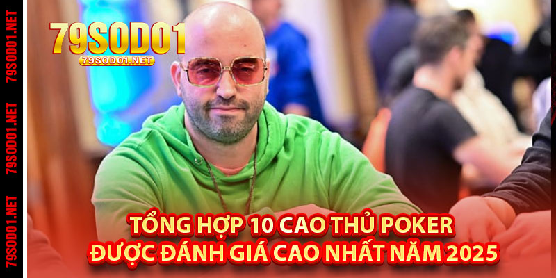 Tổng Hợp 10 Cao Thủ Poker Được Đánh Giá Cao Nhất Năm 2025