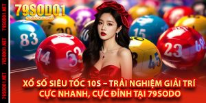 Xổ Số Siêu Tốc 10s – Trải Nghiệm Giải Trí Cực Nhanh, Cực Đỉnh tại 79Sodo