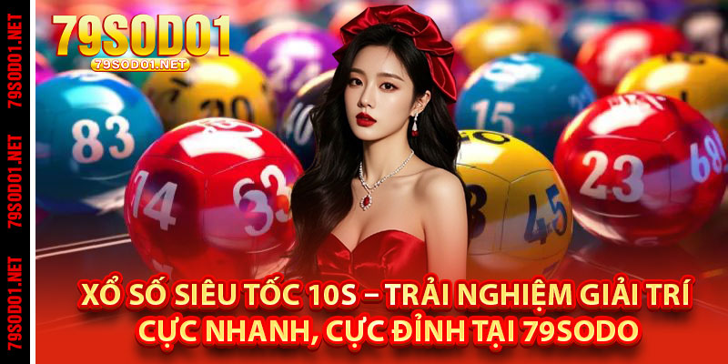 Xổ Số Siêu Tốc 10s – Trải Nghiệm Giải Trí Cực Nhanh, Cực Đỉnh tại 79Sodo
